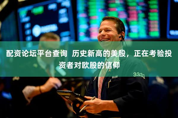 配资论坛平台查询  历史新高的美股，正在考验投资者对欧股的信仰