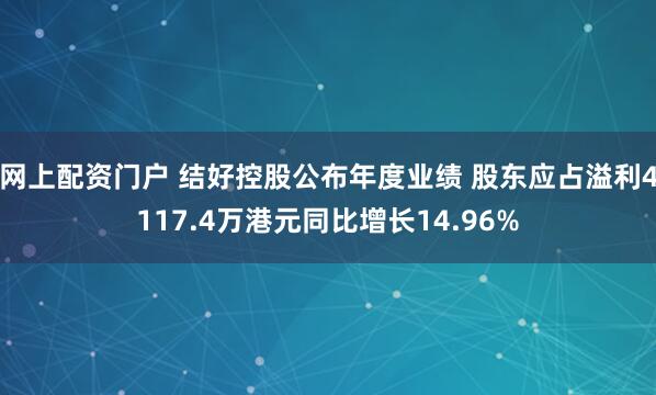 网上配资门户 结好控股公布年度业绩 股东应占溢利4117.4万港元同比增长14.96%