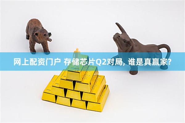网上配资门户 存储芯片Q2对局, 谁是真赢家?