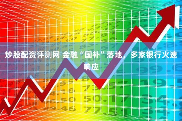 炒股配资评测网 金融“国补”落地，多家银行火速响应