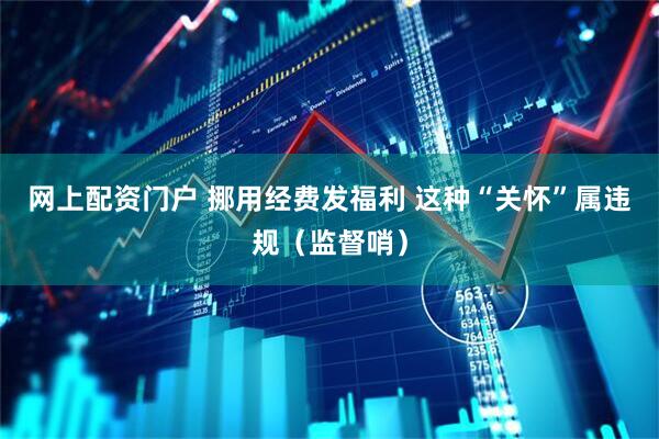 网上配资门户 挪用经费发福利 这种“关怀”属违规（监督哨）