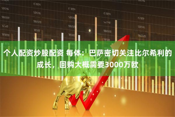 个人配资炒股配资 每体：巴萨密切关注比尔希利的成长，回购大概需要3000万欧