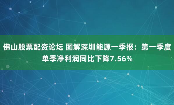 佛山股票配资论坛 图解深圳能源一季报：第一季度单季净利润同比下降7.56%