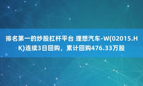 排名第一的炒股杠杆平台 理想汽车-W(02015.HK)连续3日回购，累计回购476.33万股
